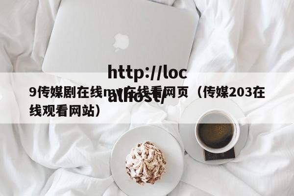 9传媒剧在线mv在线看网页（传媒203在线观看网站）